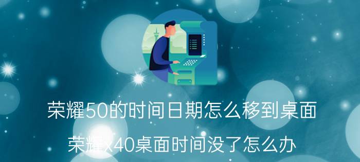 荣耀50的时间日期怎么移到桌面 荣耀x40桌面时间没了怎么办？